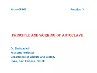 Micro-08105 Practical 3 PRINCIPLE AND WORKING OF AUTOCLAVE Dr. Shahzad Ali				 Assistant Professor