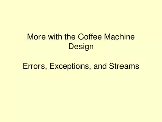 More with the Coffee Machine Design Errors, Exceptions, and Streams