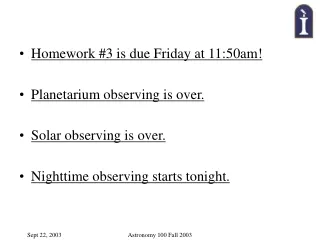 Homework #3 is due Friday at 11:50am! Planetarium observing is over. Solar observing is over.
