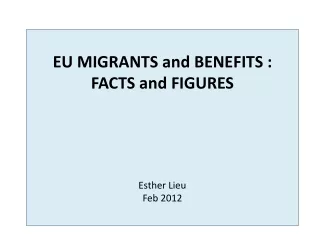 EU  MIGRANTS and BENEFITS :  FACTS and  FIGURES Esther Lieu Feb 2012