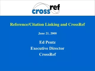 Reference/Citation Linking and CrossRef June 21, 2000 Ed Pentz Executive Director CrossRef