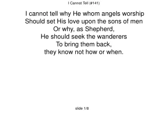 I Cannot Tell (#141)  I cannot tell why He whom angels worship
