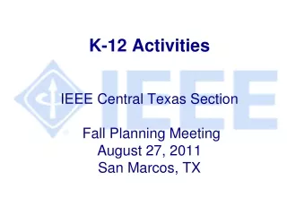 K-12 Activities IEEE Central Texas Section  Fall Planning Meeting August 27, 2011  San Marcos, TX