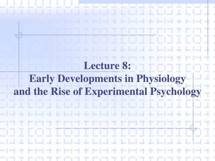 lecture 8 early developments in physiology and the rise of experimental psychology