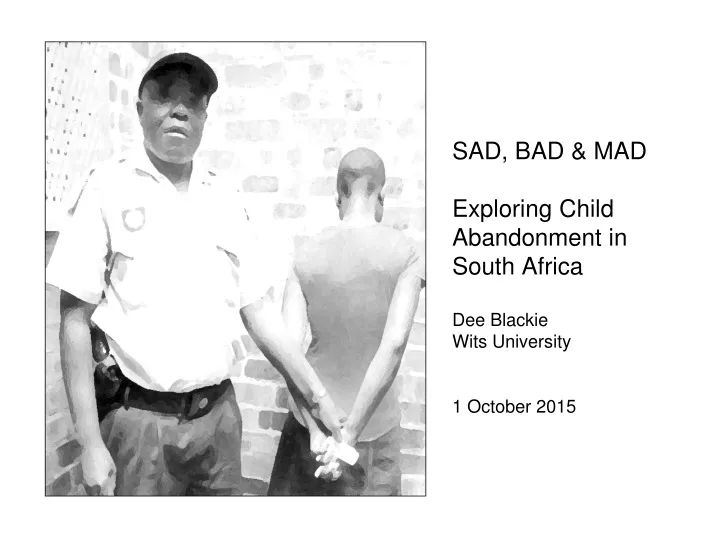 sad bad mad exploring child abandonment in south africa dee blackie wits university 1 october 2015