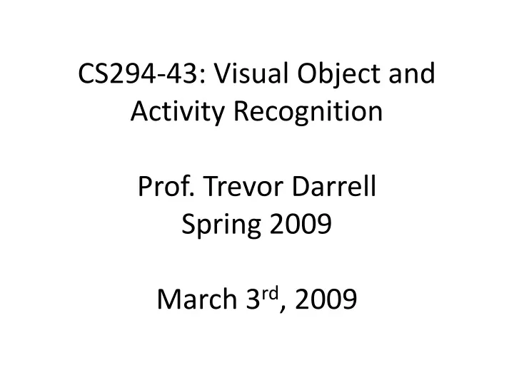 cs294 43 visual object and activity recognition prof trevor darrell spring 2009 march 3 rd 2009