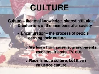 Culture  – the total knowledge, shared attitudes, 	&amp; behaviors of the members of a society
