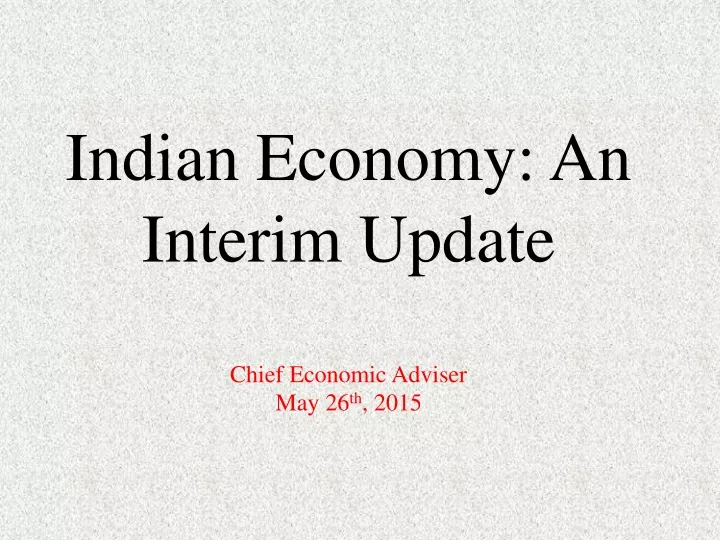 indian economy an interim update chief economic adviser may 26 th 2015