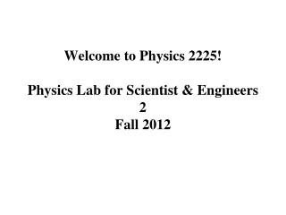 Welcome to Physics 2225!  Physics Lab for Scientist &amp; Engineers 2   Fall 2012
