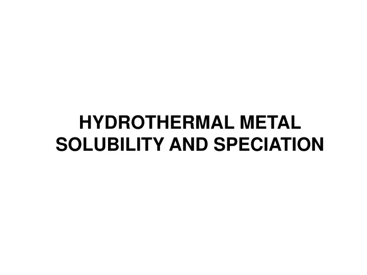hydrothermal metal solubility and speciation