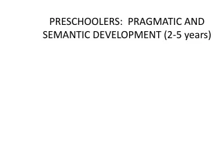 PRESCHOOLERS:  PRAGMATIC AND SEMANTIC DEVELOPMENT (2-5 years)
