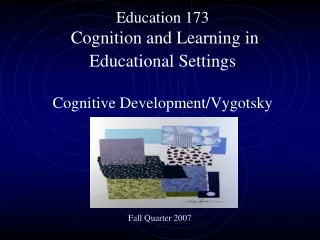 Education 173  Cognition and Learning in Educational Settings Cognitive Development/Vygotsky