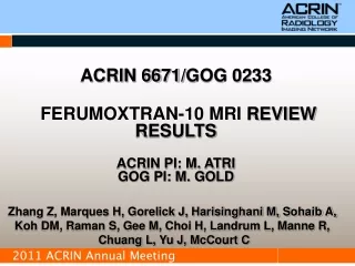 ACRIN 6671 / GOG 0233 FERUMOXTRAN-10 MRI REVIEW RESULTS ACRIN PI: M. ATRI GOG PI: M. GOLD