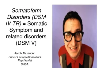 Somatoform Disorders (DSM IV TR)  = Somatic Symptom and related disorders (DSM V)