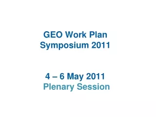GEO Work Plan  Symposium 2011  4 – 6 May 2011  Plenary Session