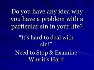 Do you have any idea why you have a problem with a particular sin in your life?