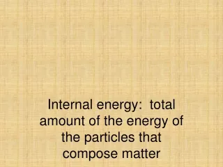 Internal energy:  total amount of the energy of the particles that compose matter