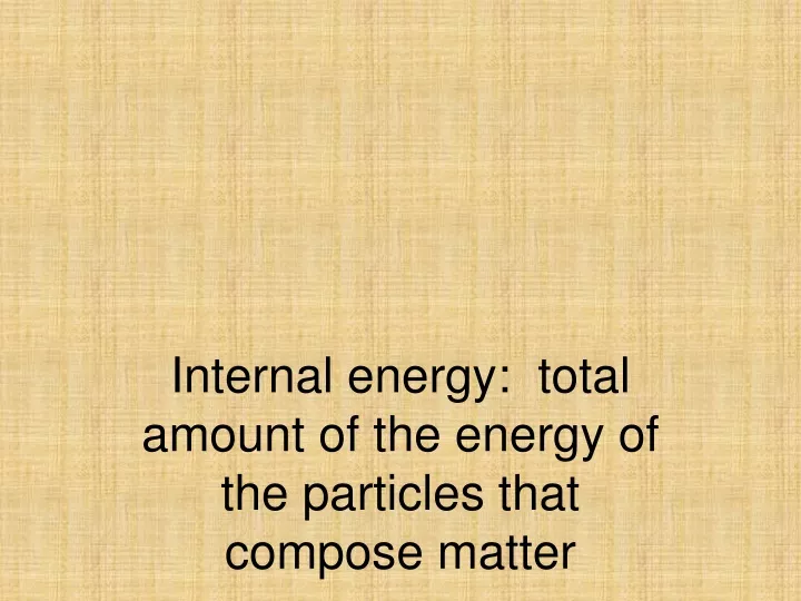 internal energy total amount of the energy of the particles that compose matter