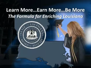 Learn More…Earn More…Be More The Formula for Enriching Louisiana