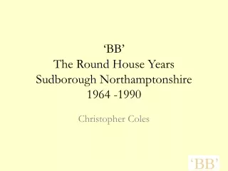 ‘BB’ The Round House Years Sudborough  Northamptonshire 1964 -1990