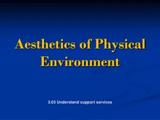 Aesthetics of Physical  Environment 3.03  Understand  support services