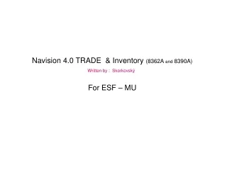 Navision 4.0 TRADE   &amp; Inventory  (8362A  and  8390A) Written by :   Skorkovský For ESF – MU