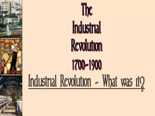 The Industrial Revolution 1700-1900 Industrial Revolution - What was it?