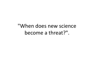 &quot;When does new science   become a threat?&quot;. 