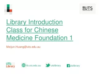 Library Introduction Class for Chinese Medicine Foundation 1 Meijun.Huang@uts.au