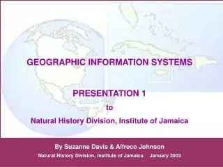GEOGRAPHIC INFORMATION SYSTEMS  PRESENTATION 1 to Natural History Division, Institute of Jamaica