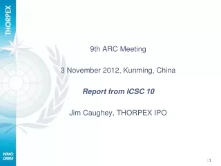 9th ARC Meeting 3 November 2012, Kunming, China Report from ICSC 10 Jim Caughey, THORPEX IPO