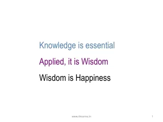 Knowledge is essential Applied, it is Wisdom Wisdom is Happiness