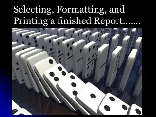 Selecting, Formatting, and Printing a finished Report…….