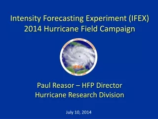 Intensity Forecasting Experiment (IFEX) 2014 Hurricane Field Campaign Paul  Reasor  – HFP Director