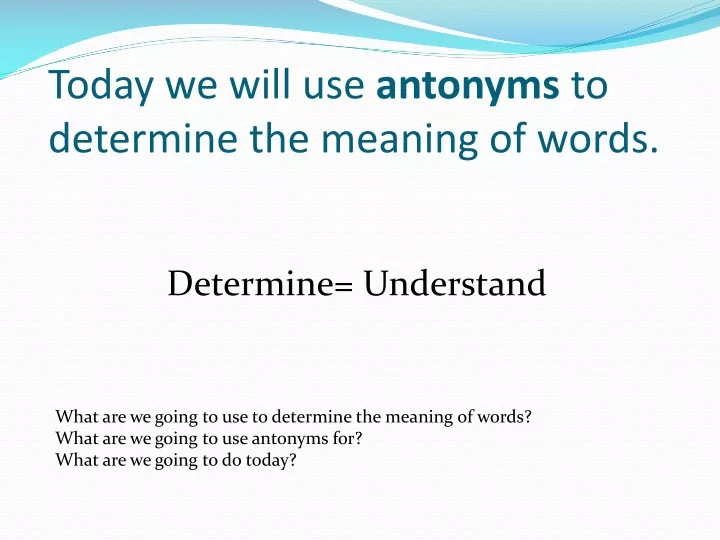 today we will use antonyms to determine the meaning of words
