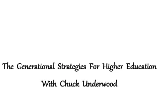 The  Generational  Strategies  For  Higher  Education With  Chuck  Underwood