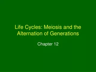 Life Cycles: Meiosis and the Alternation of Generations