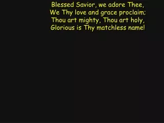 Blessed Savior, we adore Thee, We Thy love and grace proclaim; Thou art mighty, Thou art holy,