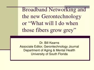 Broadband Networking and the new Gerontechnology or “What will I do when those fibers grow grey”