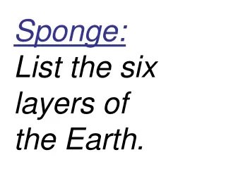 Sponge: List the six layers of  the Earth.