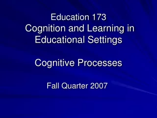 Education 173  Cognition and Learning in Educational Settings Cognitive Processes