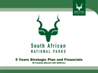 5 Years Strategic Plan and Financials Mr Fundisile Mketeni: CEO SANParks