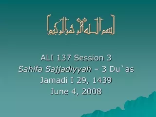 ALI 137 Session 3  Sahifa Sajjadiyyah  – 3 Du`as Jamadi I 29, 1439 June 4, 2008