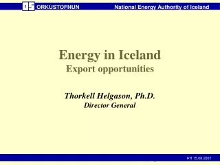 Energy in Iceland Export opportunities Thorkell Helgason, Ph.D. Director General