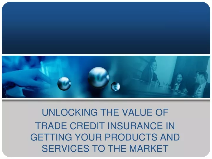 unlocking the value of trade credit insurance in getting your products and services to the market