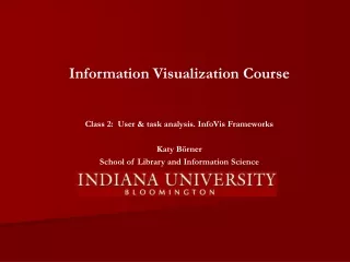 Information Visualization Course Class 2:  User &amp; task analysis. InfoVis Frameworks Katy Börner