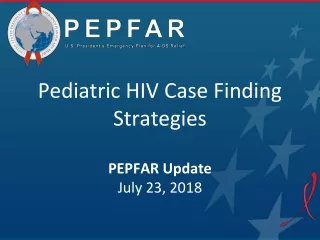 Pediatric HIV Case Finding Strategies PEPFAR Update July 23, 2018
