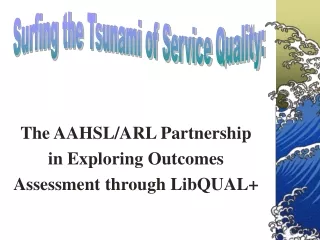 The AAHSL/ARL Partnership  in Exploring Outcomes  Assessment through LibQUAL+