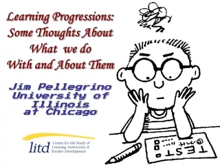Learning Progressions:  Some Thoughts About What  we do With and About Them Jim Pellegrino