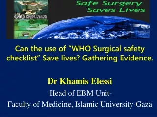 Can the use of “WHO Surgical safety checklist” Save lives? Gathering Evidence. Dr Khamis Elessi